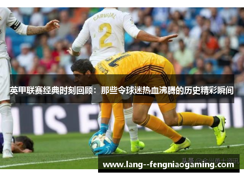 英甲联赛经典时刻回顾:那些令球迷热血沸腾的历史精彩瞬间 英甲联赛经典时刻回顾:那些令球迷热血沸腾的历史精彩瞬间