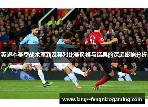 英超本赛季战术革新及其对比赛风格与结果的深远影响分析