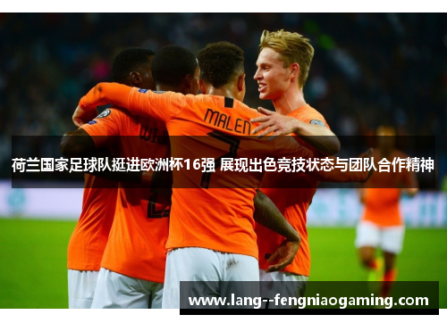 荷兰国家足球队挺进欧洲杯16强 展现出色竞技状态与团队合作精神 荷兰国家足球队挺进欧洲杯16强 展现出色竞技状态与团队合作精神