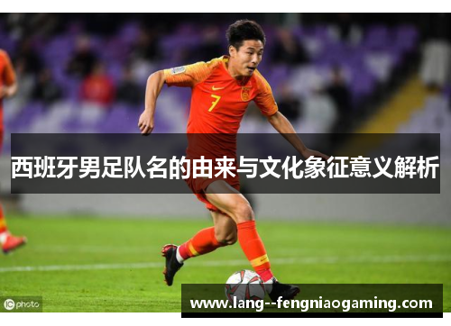 西班牙男足队名的由来与文化象征意义解析