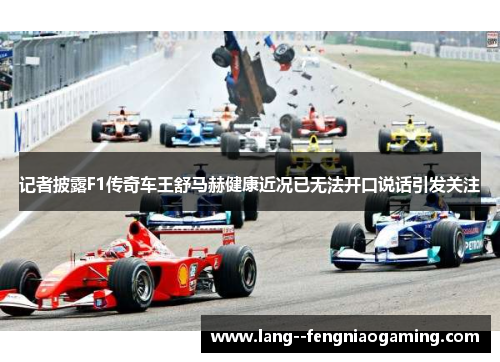 记者披露F1传奇车王舒马赫健康近况已无法开口说话引发关注