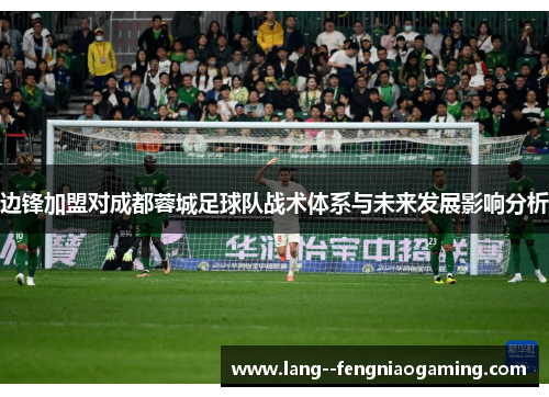 边锋加盟对成都蓉城足球队战术体系与未来发展影响分析