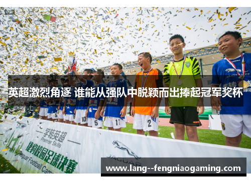 英超激烈角逐 谁能从强队中脱颖而出捧起冠军奖杯