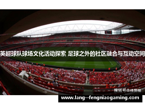 英超球队球场文化活动探索 足球之外的社区融合与互动空间 英超球队球场文化活动探索 足球之外的社区融合与互动空间