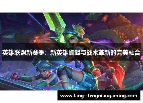 英雄联盟新赛季：新英雄崛起与战术革新的完美融合