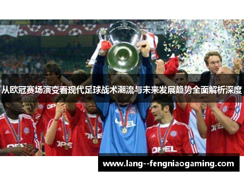 从欧冠赛场演变看现代足球战术潮流与未来发展趋势全面解析深度