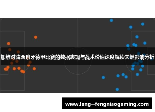 加维对阵西班牙德甲比赛的数据表现与战术价值深度解读关键影响分析