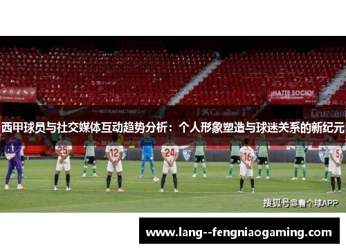 西甲球员与社交媒体互动趋势分析：个人形象塑造与球迷关系的新纪元