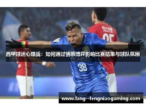 西甲球迷心理战：如何通过情感博弈影响比赛结果与球队氛围