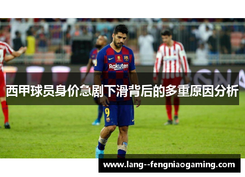 西甲球员身价急剧下滑背后的多重原因分析