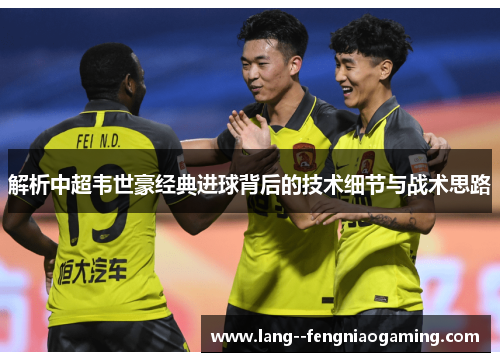 解析中超韦世豪经典进球背后的技术细节与战术思路