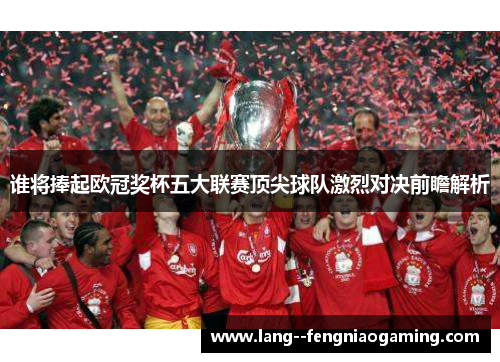 谁将捧起欧冠奖杯五大联赛顶尖球队激烈对决前瞻解析