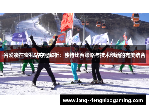 谷爱凌在崇礼站夺冠解析：独特比赛策略与技术创新的完美结合