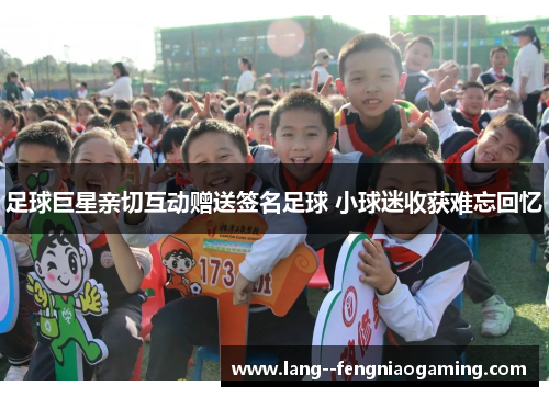 足球巨星亲切互动赠送签名足球 小球迷收获难忘回忆