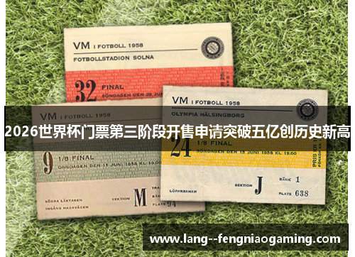 2026世界杯门票第三阶段开售申请突破五亿创历史新高 2026世界杯门票第三阶段开售申请突破五亿创历史新高