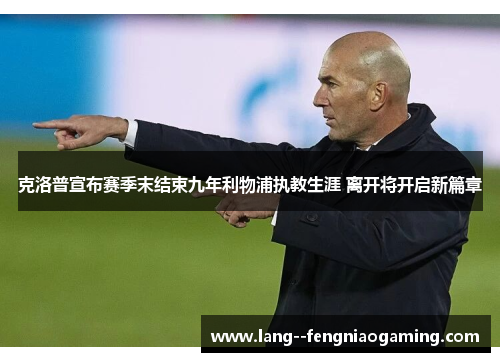 克洛普宣布赛季末结束九年利物浦执教生涯 离开将开启新篇章 克洛普宣布赛季末结束九年利物浦执教生涯 离开将开启新篇章