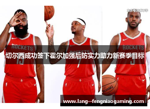 切尔西成功签下霍尔加强后防实力助力新赛季目标 切尔西成功签下霍尔加强后防实力助力新赛季目标