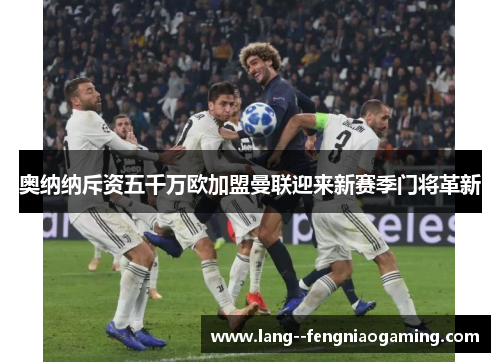 奥纳纳斥资五千万欧加盟曼联迎来新赛季门将革新