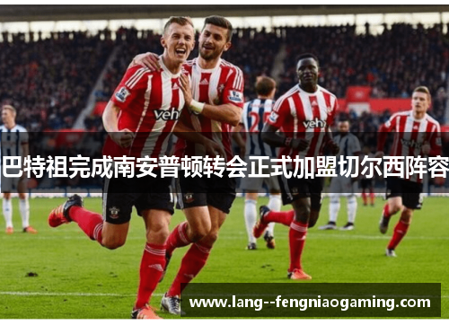 巴特祖完成南安普顿转会正式加盟切尔西阵容