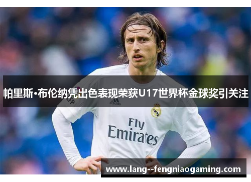 帕里斯·布伦纳凭出色表现荣获U17世界杯金球奖引关注