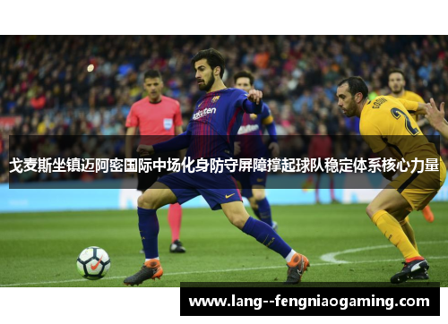 戈麦斯坐镇迈阿密国际中场化身防守屏障撑起球队稳定体系核心力量