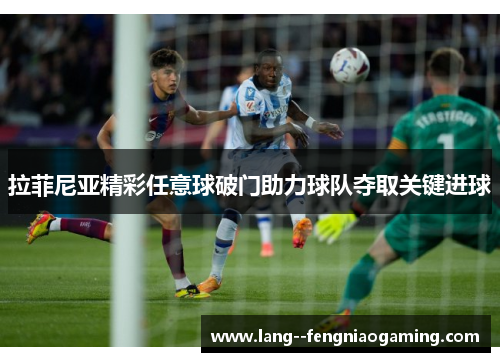 拉菲尼亚精彩任意球破门助力球队夺取关键进球