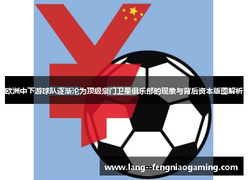 欧洲中下游球队逐渐沦为顶级豪门卫星俱乐部的现象与背后资本版图解析 欧洲中下游球队逐渐沦为顶级豪门卫星俱乐部的现象与背后资本版图解析