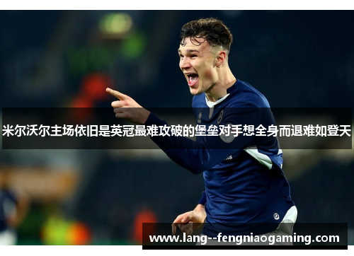 米尔沃尔主场依旧是英冠最难攻破的堡垒对手想全身而退难如登天