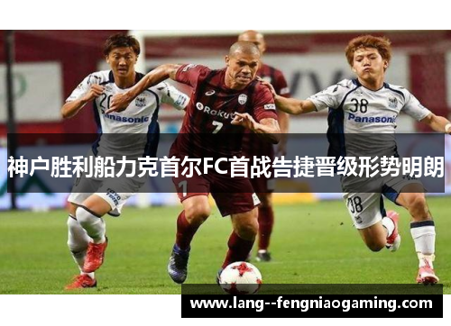 神户胜利船力克首尔FC首战告捷晋级形势明朗