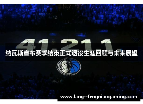 纳瓦斯宣布赛季结束正式退役生涯回顾与未来展望