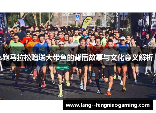 跑马拉松赠送大带鱼的背后故事与文化意义解析