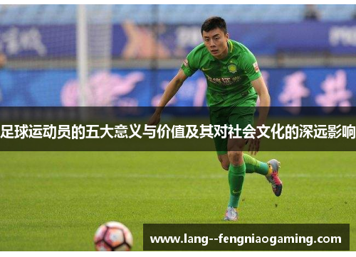 足球运动员的五大意义与价值及其对社会文化的深远影响 足球运动员的五大意义与价值及其对社会文化的深远影响
