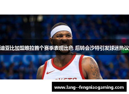 迪亚比加盟维拉首个赛季表现出色 后转会沙特引发球迷热议