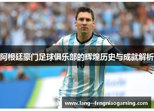 阿根廷豪门足球俱乐部的辉煌历史与成就解析