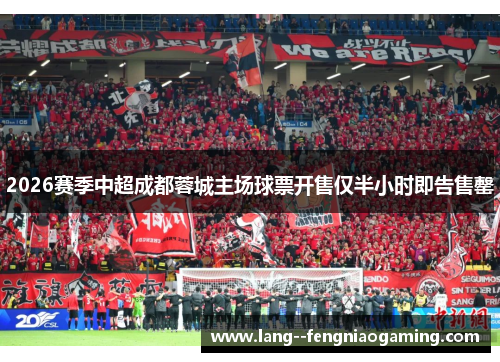 2026赛季中超成都蓉城主场球票开售仅半小时即告售罄