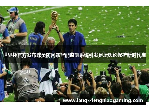 世界杯官方发布球员防网暴智能监测系统引发足坛舆论保护新时代启