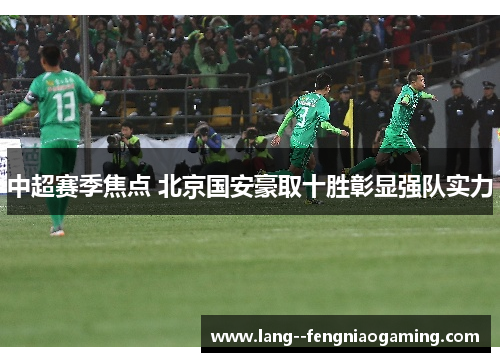 中超赛季焦点 北京国安豪取十胜彰显强队实力