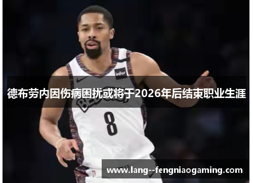 德布劳内因伤病困扰或将于2026年后结束职业生涯