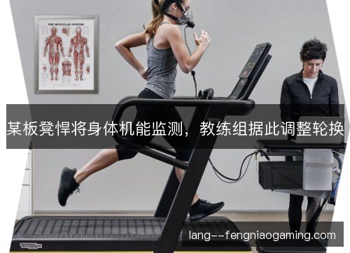 某板凳悍将身体机能监测，教练组据此调整轮换