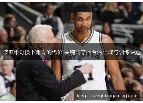 波波维奇换下邓肯的代价 关键防守回合的心理与训练课题